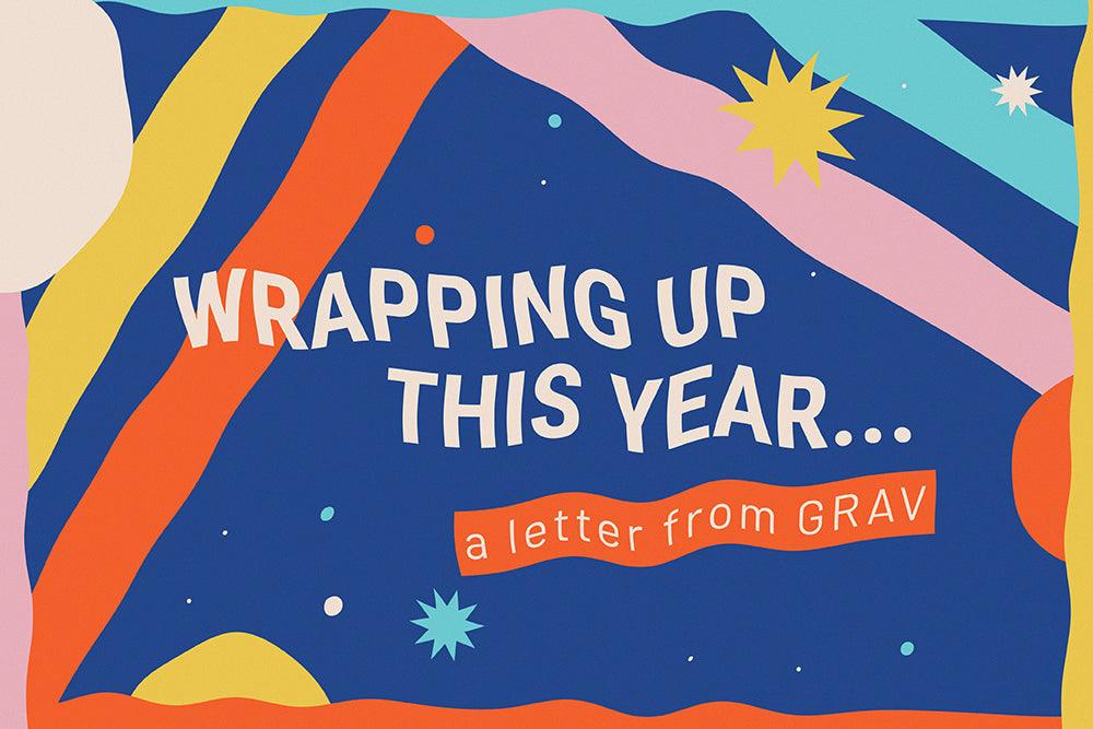 Wrapping Up This Year - A Letter From GRAV
